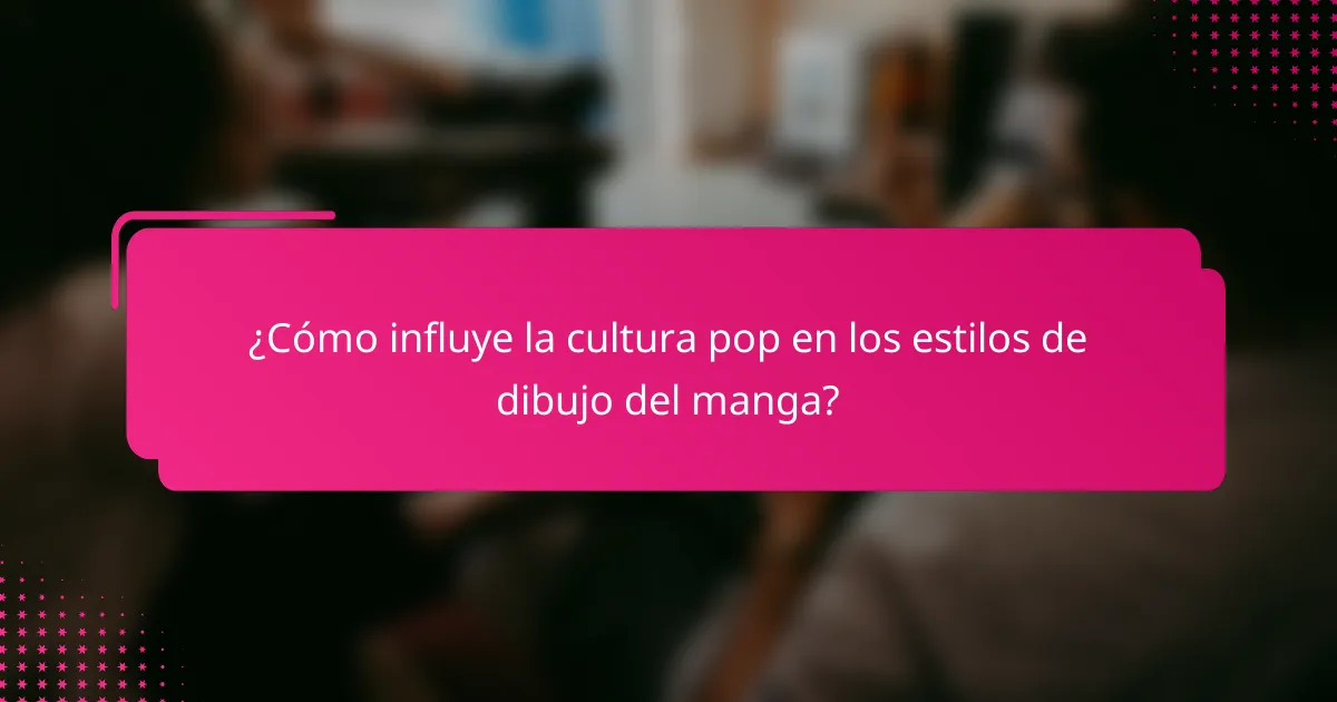 ¿Cómo influye la cultura pop en los estilos de dibujo del manga?
