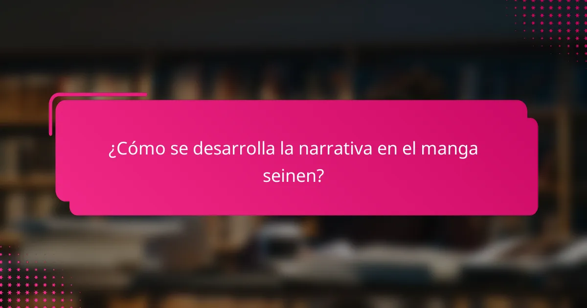 ¿Cómo se desarrolla la narrativa en el manga seinen?