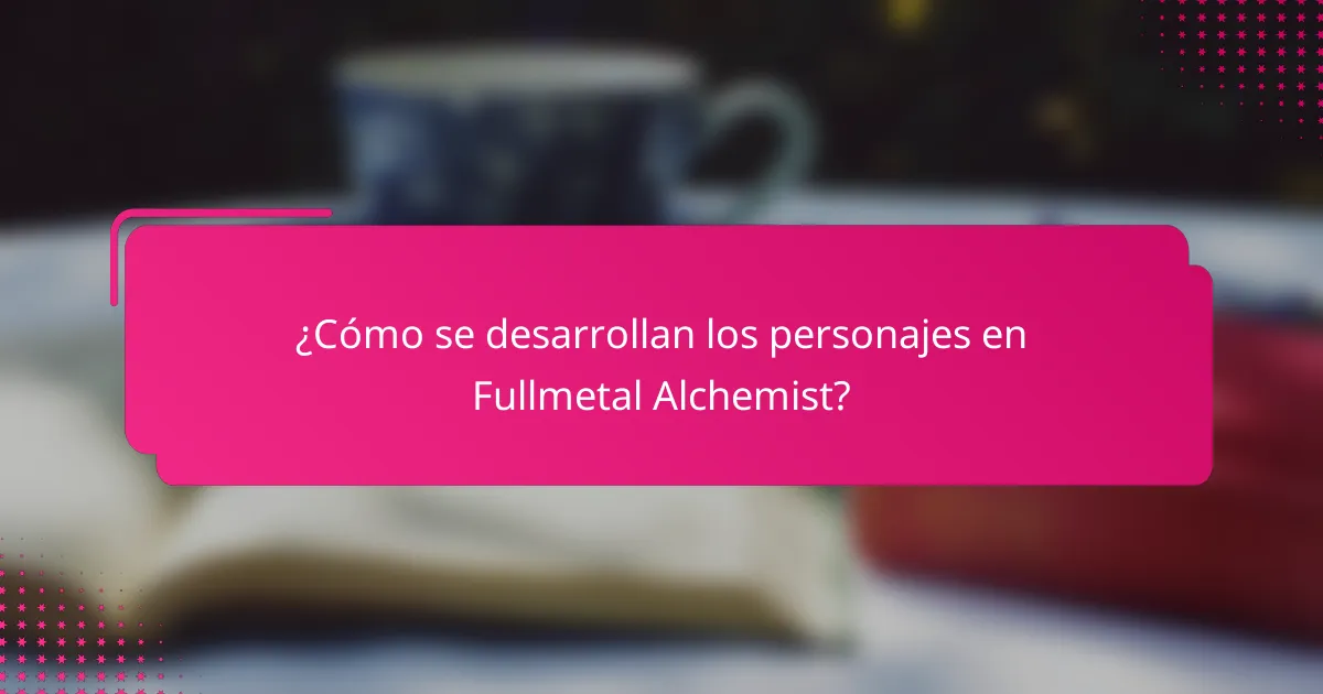 ¿Cómo se desarrollan los personajes en Fullmetal Alchemist?