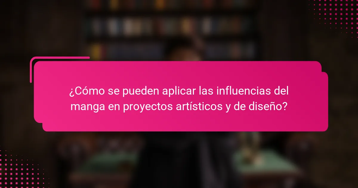 ¿Cómo se pueden aplicar las influencias del manga en proyectos artísticos y de diseño?