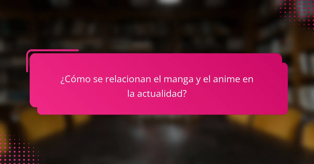 ¿Cómo se relacionan el manga y el anime en la actualidad?