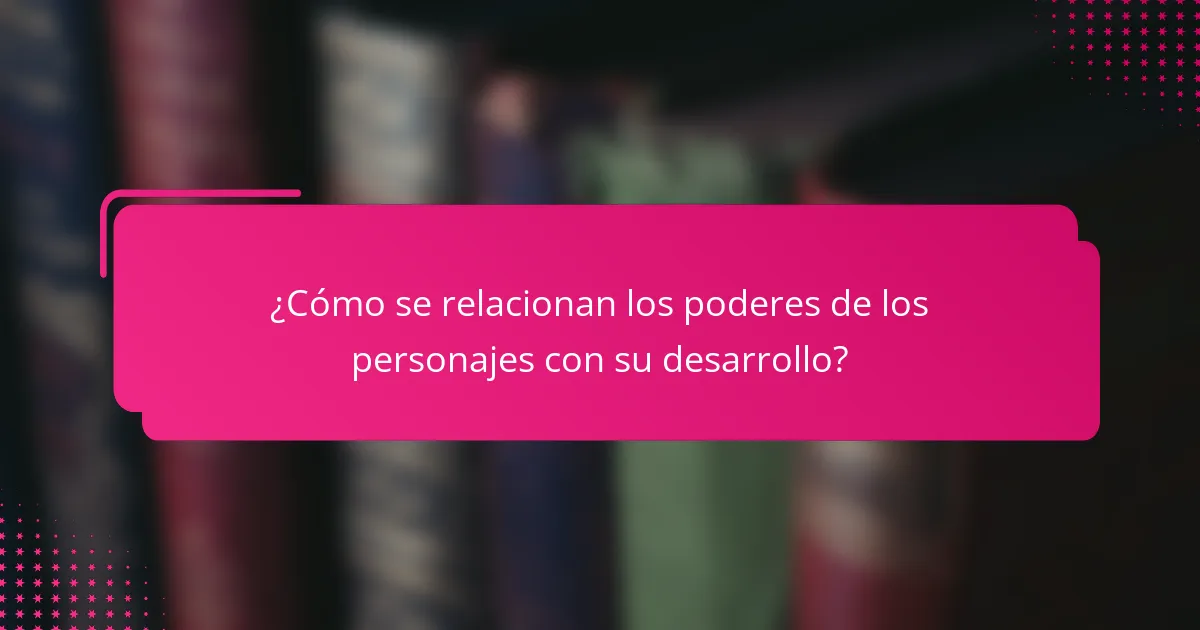 ¿Cómo se relacionan los poderes de los personajes con su desarrollo?