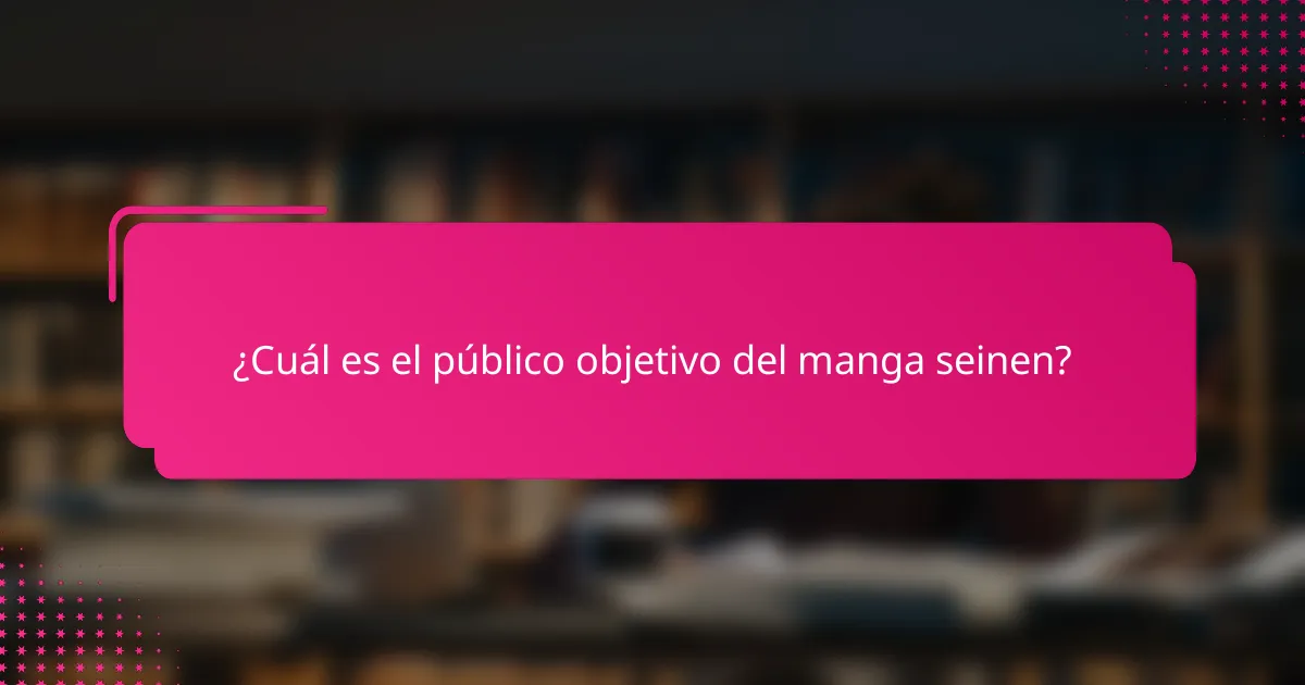 ¿Cuál es el público objetivo del manga seinen?
