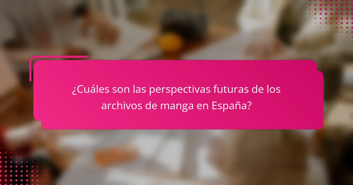 ¿Cuáles son las perspectivas futuras de los archivos de manga en España?