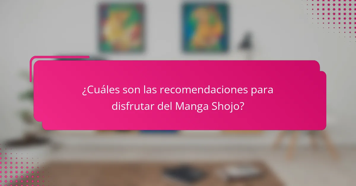 ¿Cuáles son las recomendaciones para disfrutar del Manga Shojo?