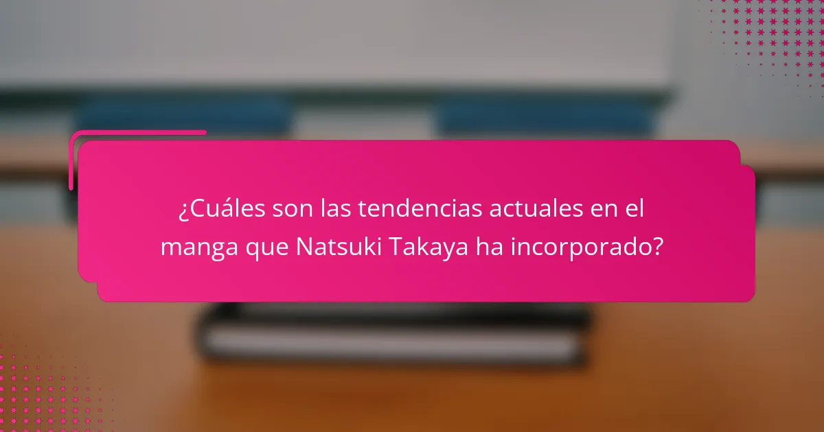 ¿Cuáles son las tendencias actuales en el manga que Natsuki Takaya ha incorporado?