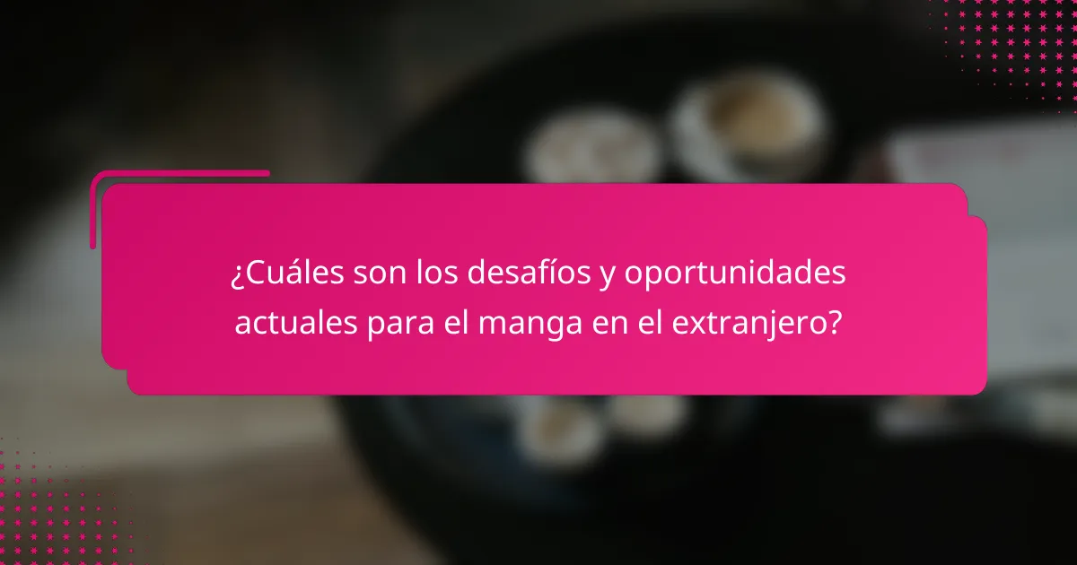 ¿Cuáles son los desafíos y oportunidades actuales para el manga en el extranjero?