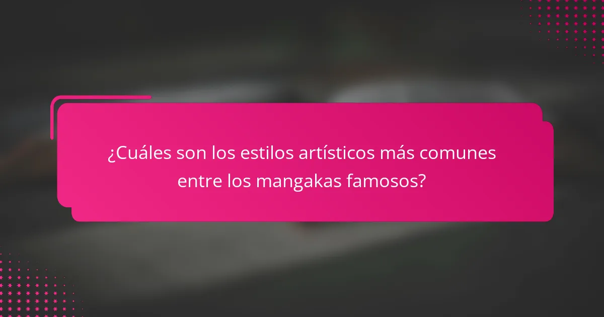 ¿Cuáles son los estilos artísticos más comunes entre los mangakas famosos?