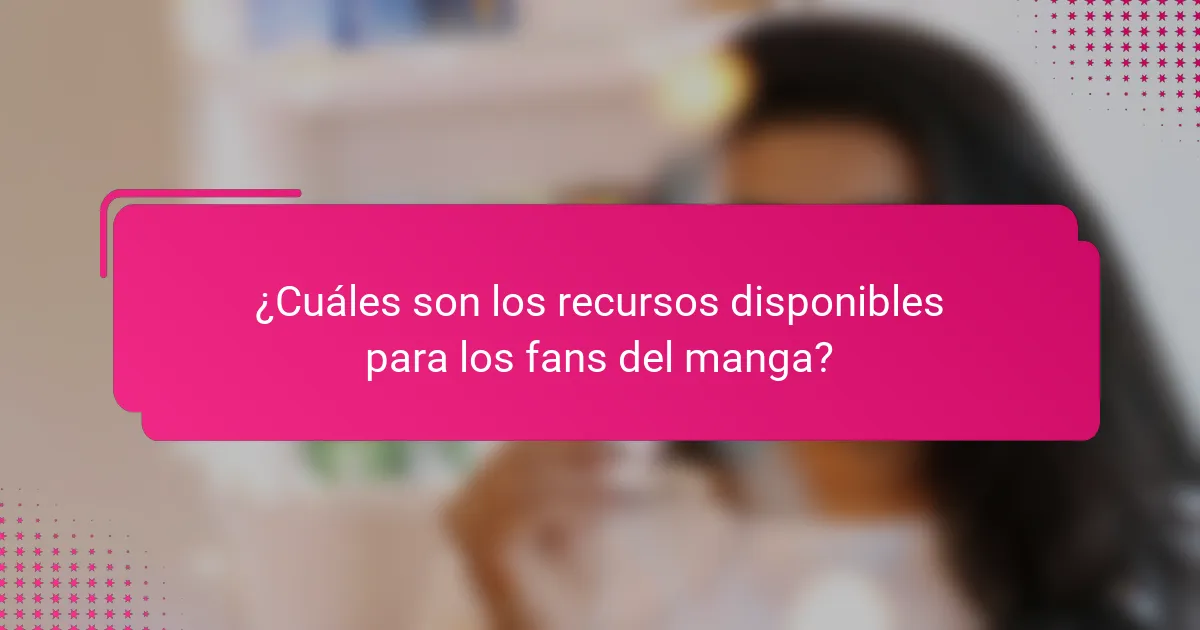 ¿Cuáles son los recursos disponibles para los fans del manga?
