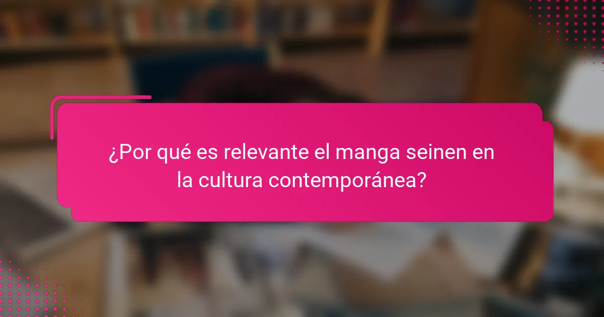 ¿Por qué es relevante el manga seinen en la cultura contemporánea?