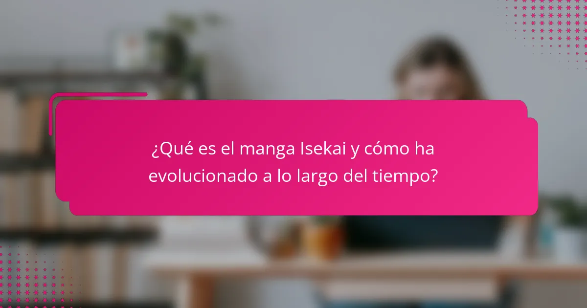 ¿Qué es el manga Isekai y cómo ha evolucionado a lo largo del tiempo?
