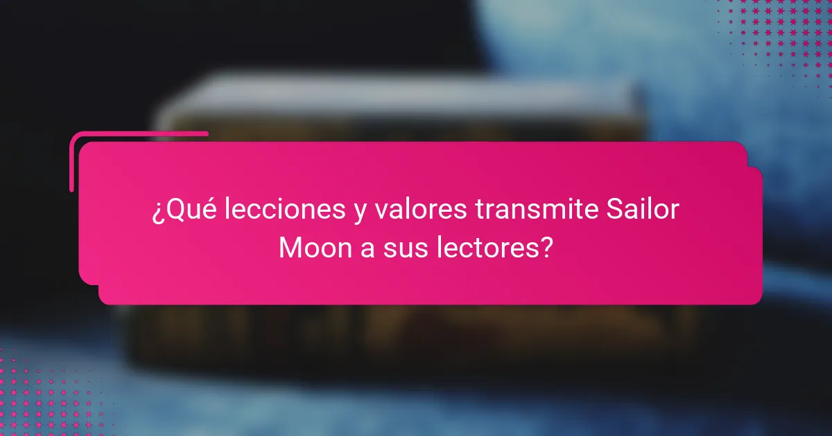 ¿Qué lecciones y valores transmite Sailor Moon a sus lectores?