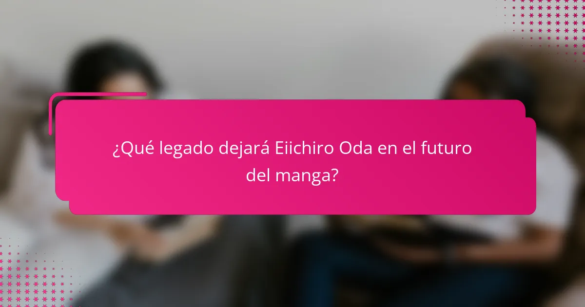 ¿Qué legado dejará Eiichiro Oda en el futuro del manga?