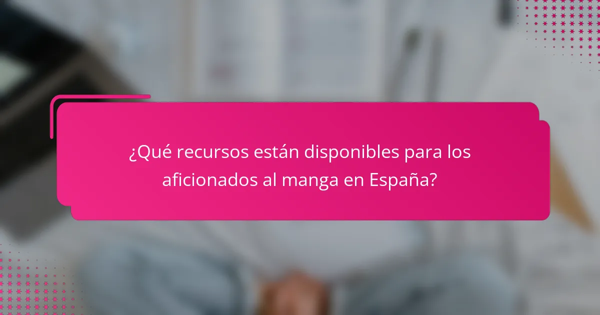 ¿Qué recursos están disponibles para los aficionados al manga en España?