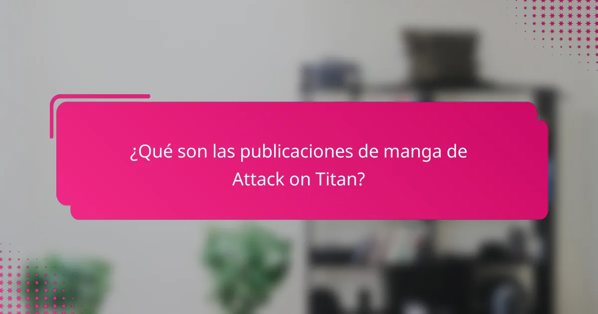 ¿Qué son las publicaciones de manga de Attack on Titan?