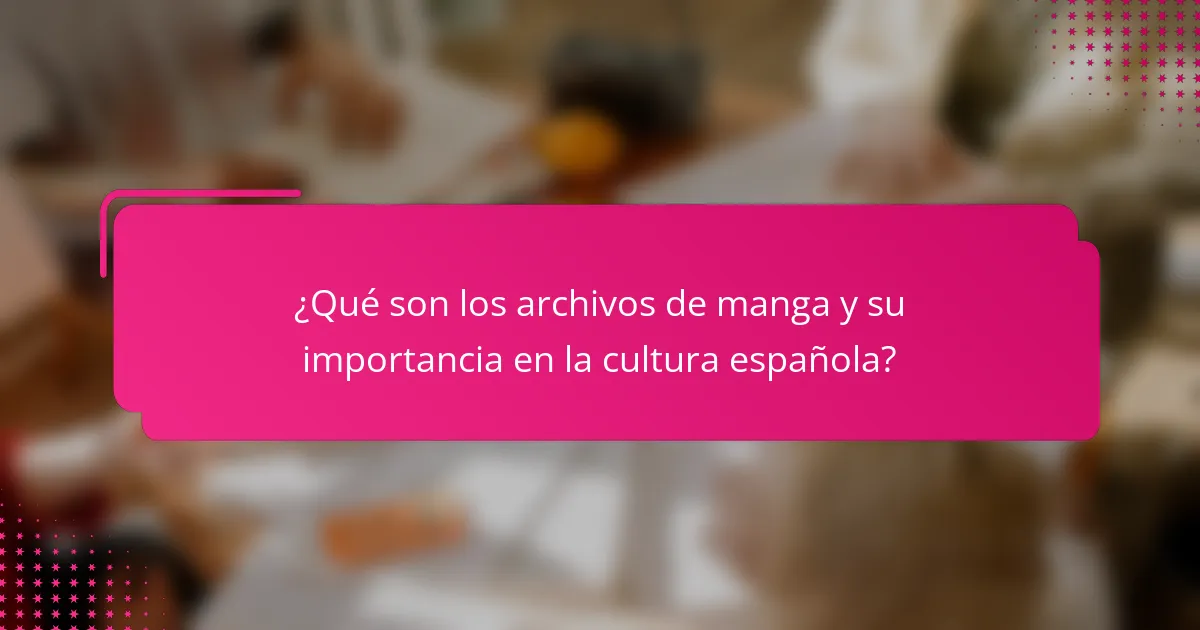¿Qué son los archivos de manga y su importancia en la cultura española?