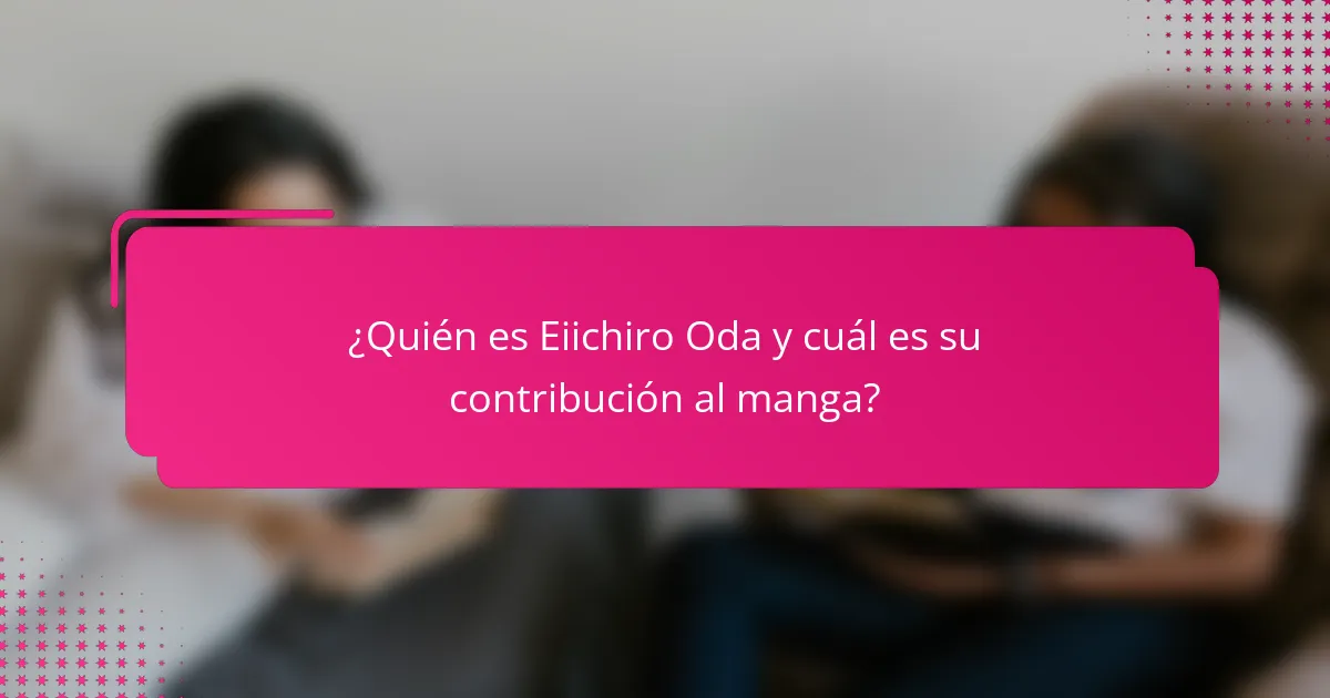 ¿Quién es Eiichiro Oda y cuál es su contribución al manga?