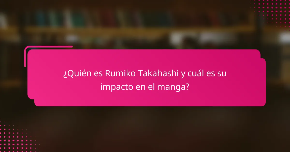 ¿Quién es Rumiko Takahashi y cuál es su impacto en el manga?